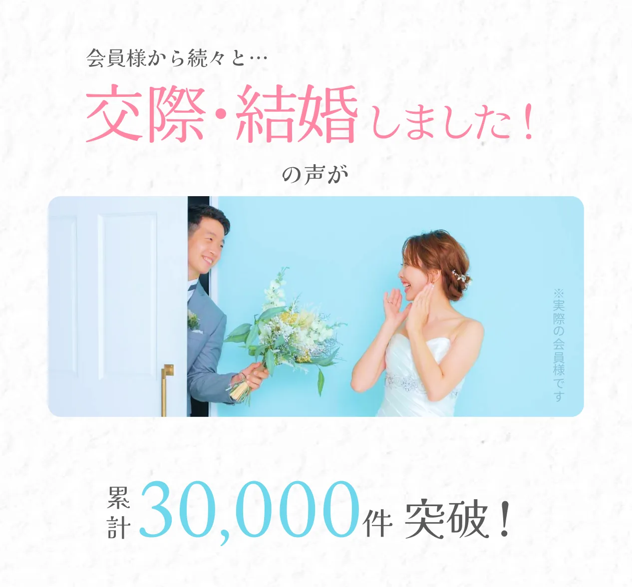 会員様から続々と…交際・結婚しました!の声が累計30,000件突破